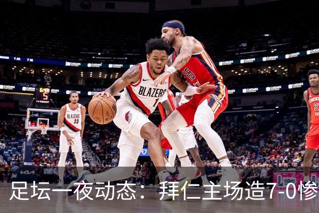 足坛一夜动态：拜仁主场造7-0惨案，切尔西0-3创88年耻辱纪录
